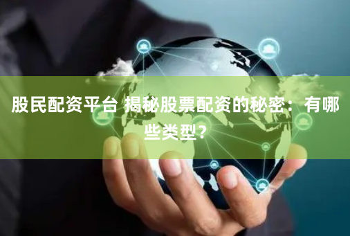 股民配资平台 揭秘股票配资的秘密：有哪些类型？