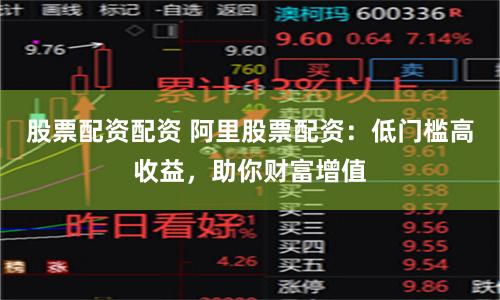 股票配资配资 阿里股票配资：低门槛高收益，助你财富增值