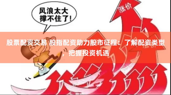 股票配资交易 股指配资助力股市征程：了解配资类型，把握投资机遇