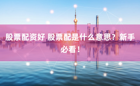 股票配资好 股票配是什么意思？新手必看！