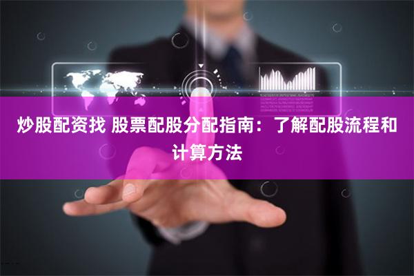 炒股配资找 股票配股分配指南：了解配股流程和计算方法