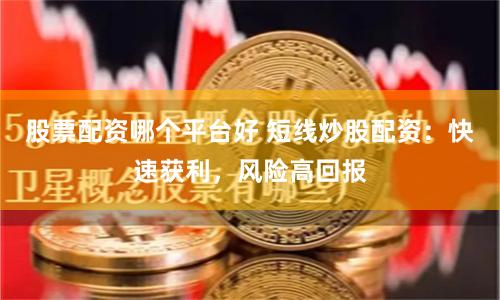 股票配资哪个平台好 短线炒股配资：快速获利，风险高回报