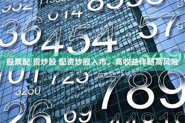 股票配 资炒股 配资炒股入市，高收益伴随高风险