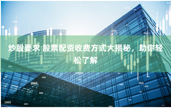 炒股要求 股票配资收费方式大揭秘，助你轻松了解
