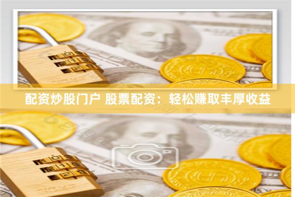 配资炒股门户 股票配资：轻松赚取丰厚收益
