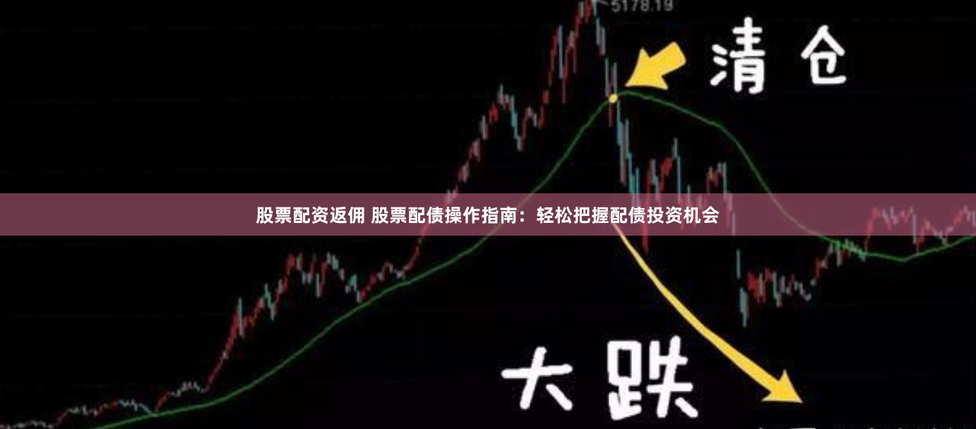 股票配资返佣 股票配债操作指南：轻松把握配债投资机会
