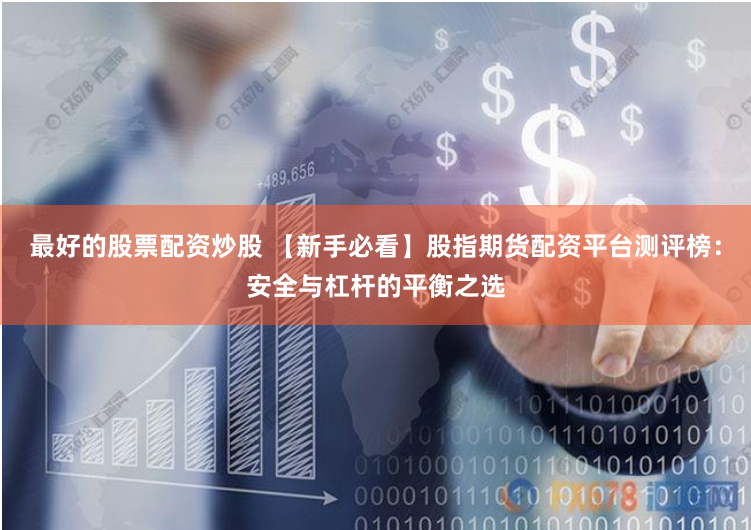最好的股票配资炒股 【新手必看】股指期货配资平台测评榜：安全与杠杆的平衡之选